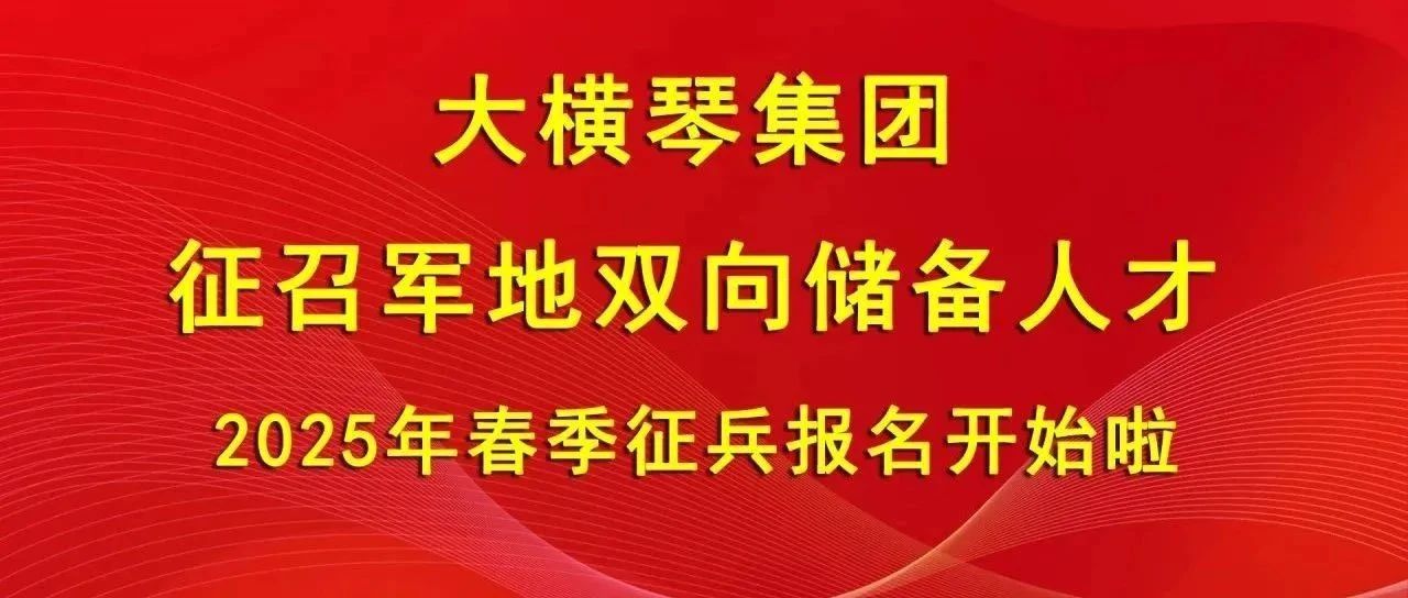 大橫琴集團(tuán)征召軍地雙向儲(chǔ)備人才，2025年春季征兵報(bào)名開(kāi)始啦！